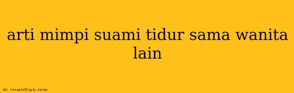 Arti Mimpi Suami Tidur Sama Wanita Lain