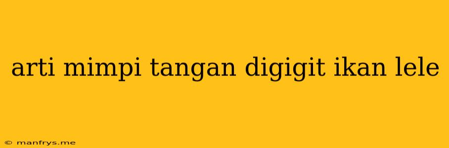 Arti Mimpi Tangan Digigit Ikan Lele