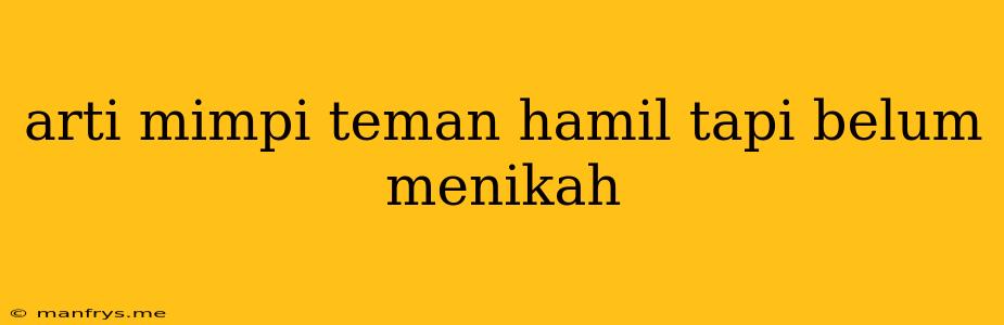 Arti Mimpi Teman Hamil Tapi Belum Menikah