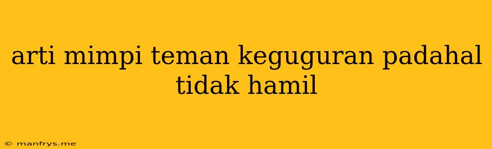 Arti Mimpi Teman Keguguran Padahal Tidak Hamil