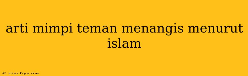 Arti Mimpi Teman Menangis Menurut Islam