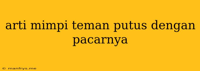 Arti Mimpi Teman Putus Dengan Pacarnya