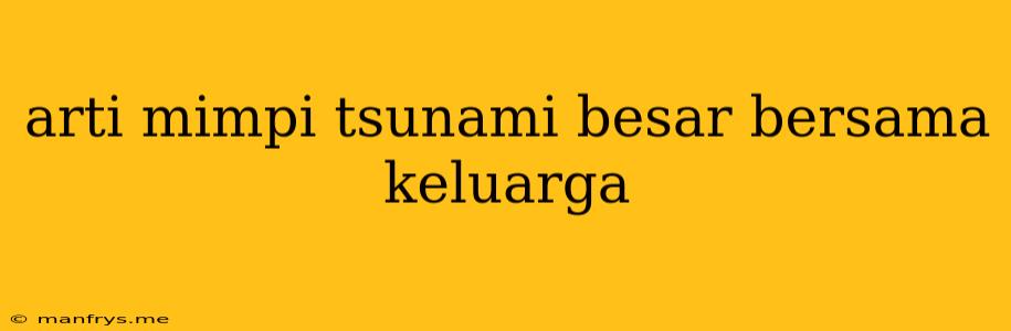 Arti Mimpi Tsunami Besar Bersama Keluarga