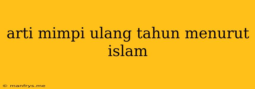 Arti Mimpi Ulang Tahun Menurut Islam