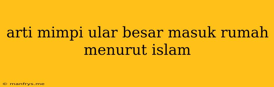 Arti Mimpi Ular Besar Masuk Rumah Menurut Islam