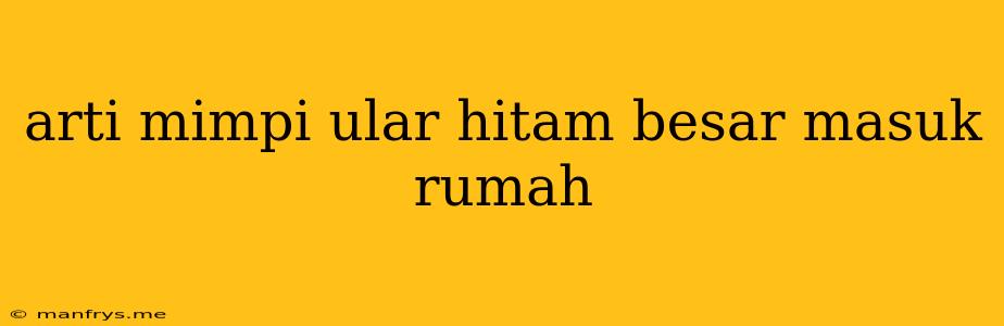 Arti Mimpi Ular Hitam Besar Masuk Rumah