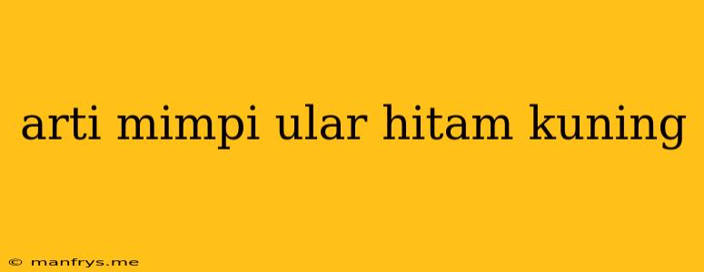 Arti Mimpi Ular Hitam Kuning