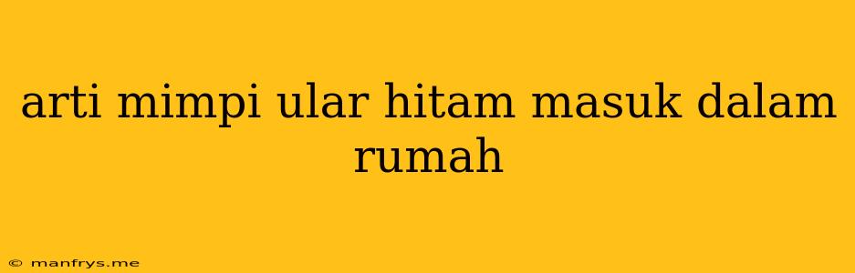 Arti Mimpi Ular Hitam Masuk Dalam Rumah