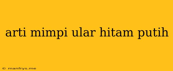 Arti Mimpi Ular Hitam Putih