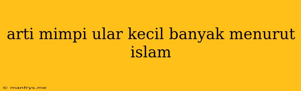 Arti Mimpi Ular Kecil Banyak Menurut Islam