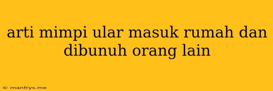 Arti Mimpi Ular Masuk Rumah Dan Dibunuh Orang Lain