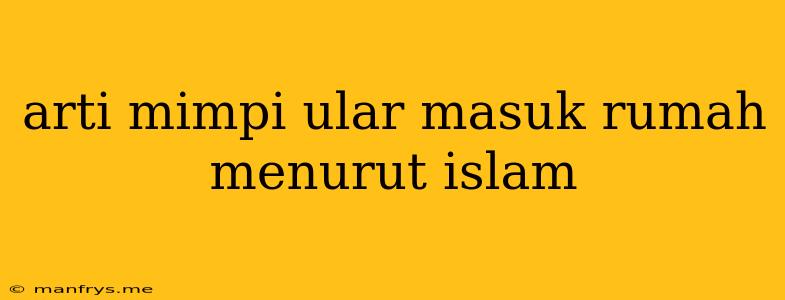 Arti Mimpi Ular Masuk Rumah Menurut Islam