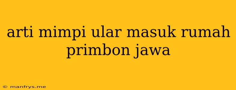 Arti Mimpi Ular Masuk Rumah Primbon Jawa