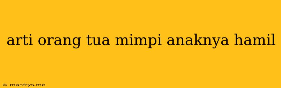 Arti Orang Tua Mimpi Anaknya Hamil