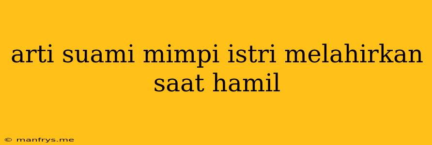 Arti Suami Mimpi Istri Melahirkan Saat Hamil