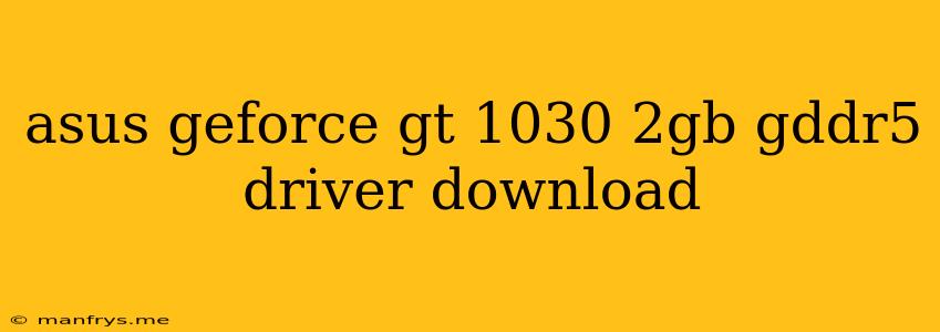 Asus Geforce Gt 1030 2gb Gddr5 Driver Download