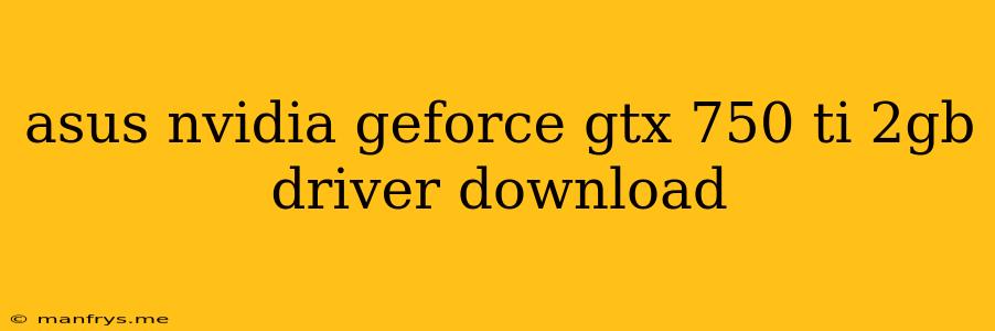 Asus Nvidia Geforce Gtx 750 Ti 2gb Driver Download