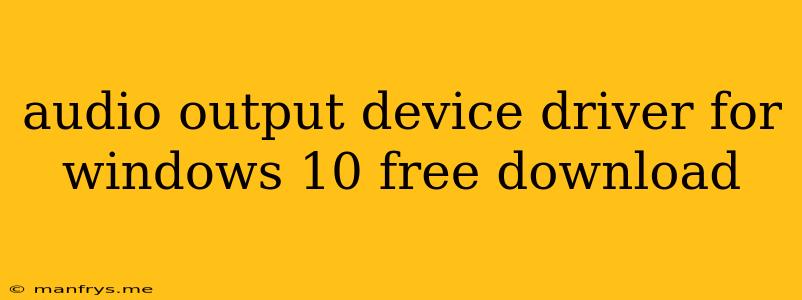 Audio Output Device Driver For Windows 10 Free Download