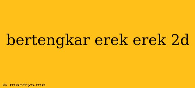 Bertengkar Erek Erek 2d