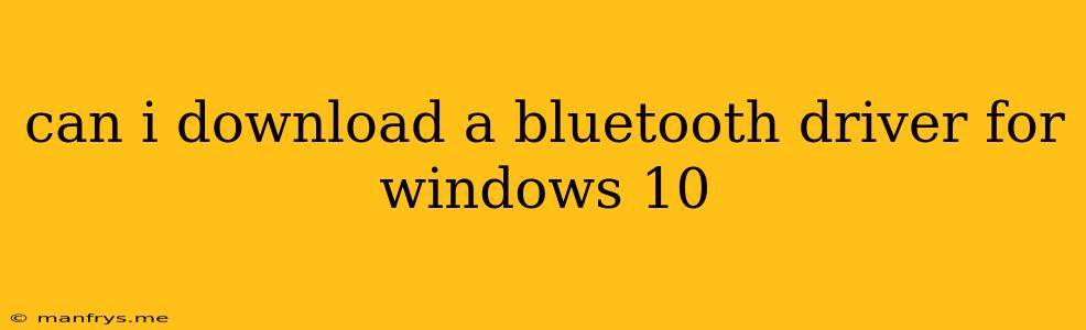 Can I Download A Bluetooth Driver For Windows 10