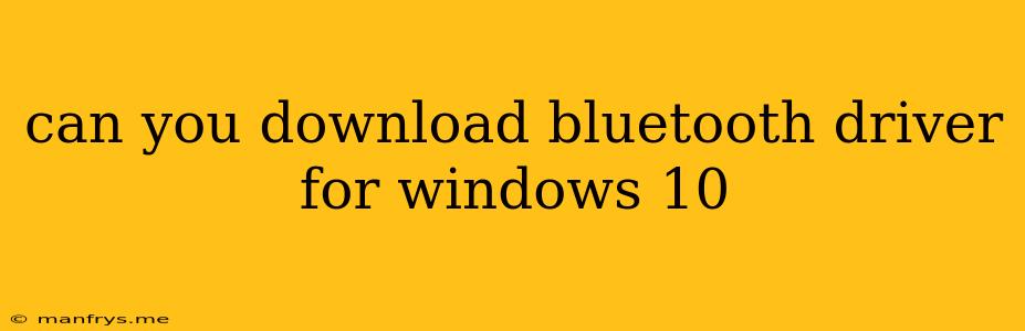 Can You Download Bluetooth Driver For Windows 10