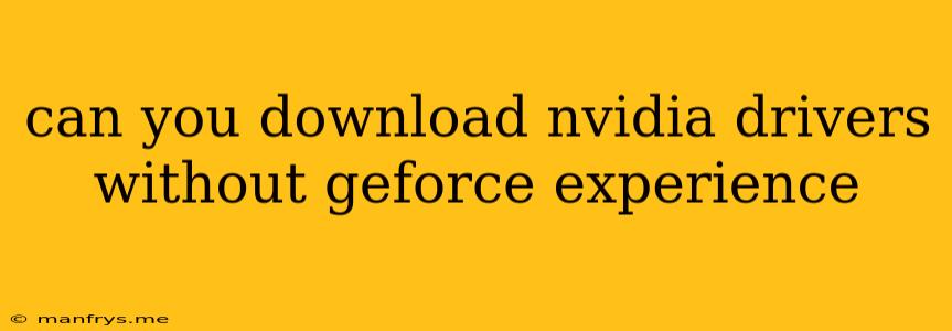 Can You Download Nvidia Drivers Without Geforce Experience