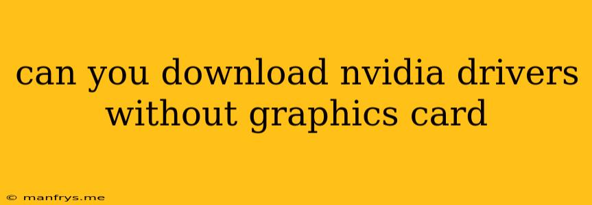 Can You Download Nvidia Drivers Without Graphics Card