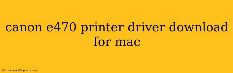 Canon E470 Printer Driver Download For Mac