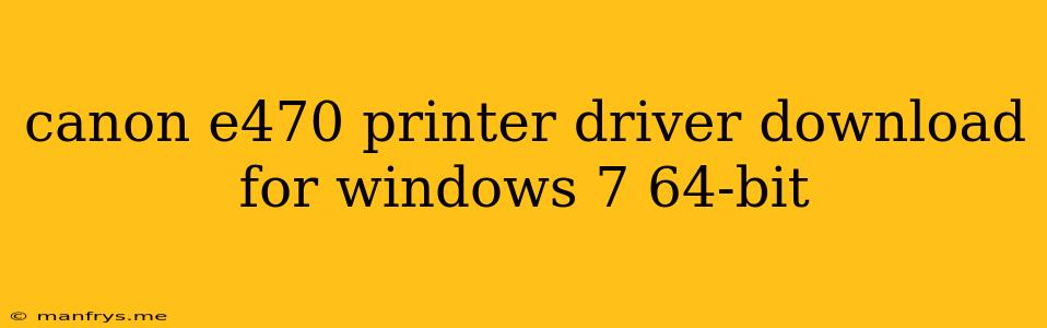 Canon E470 Printer Driver Download For Windows 7 64-bit