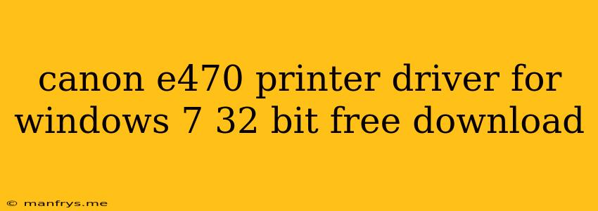 Canon E470 Printer Driver For Windows 7 32 Bit Free Download