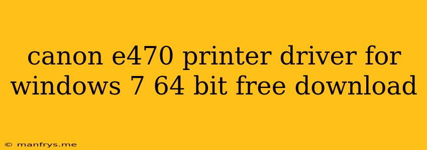 Canon E470 Printer Driver For Windows 7 64 Bit Free Download