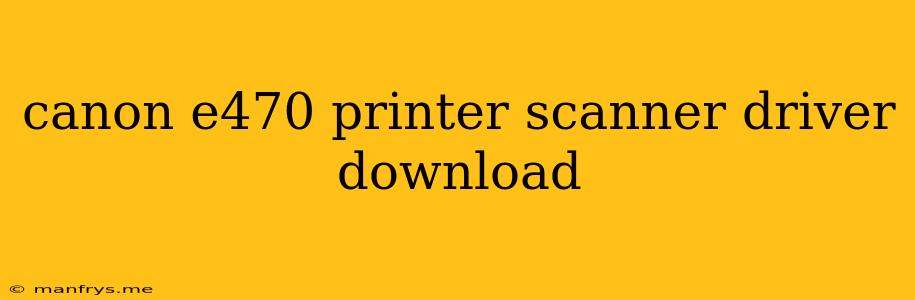 Canon E470 Printer Scanner Driver Download