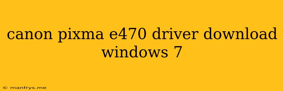 Canon Pixma E470 Driver Download Windows 7