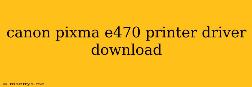 Canon Pixma E470 Printer Driver Download