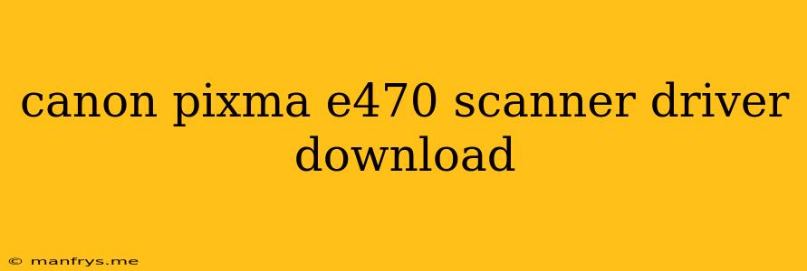 Canon Pixma E470 Scanner Driver Download