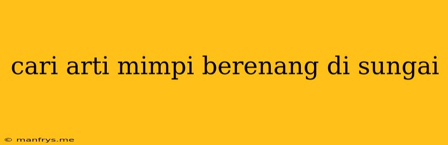 Cari Arti Mimpi Berenang Di Sungai