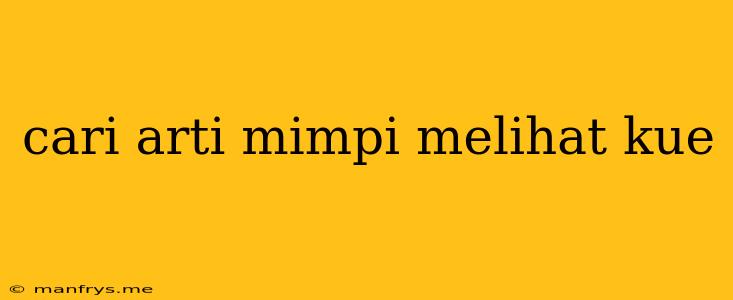 Cari Arti Mimpi Melihat Kue