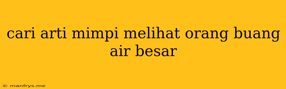 Cari Arti Mimpi Melihat Orang Buang Air Besar