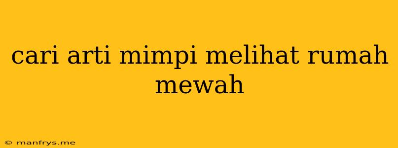 Cari Arti Mimpi Melihat Rumah Mewah