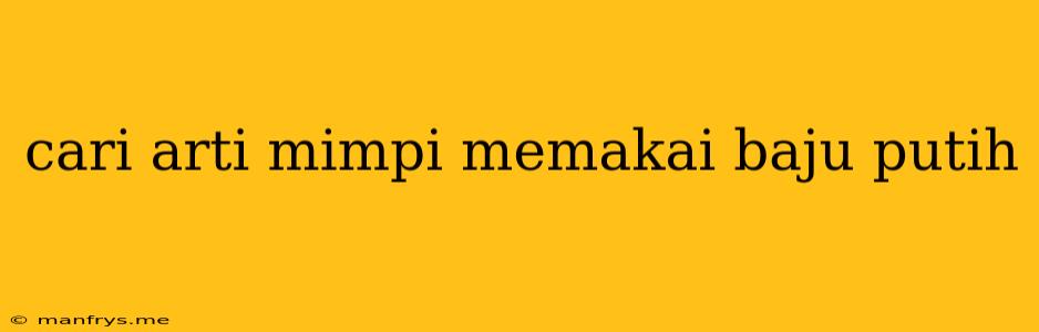 Cari Arti Mimpi Memakai Baju Putih