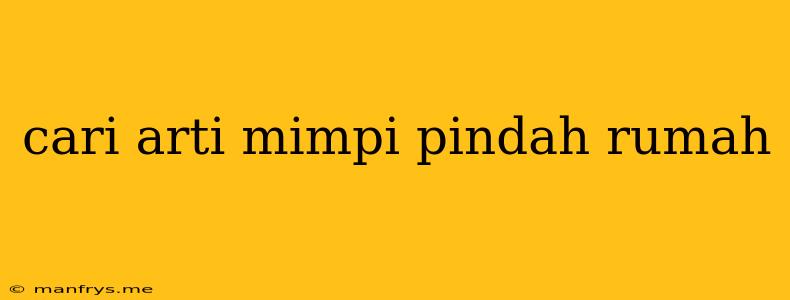 Cari Arti Mimpi Pindah Rumah