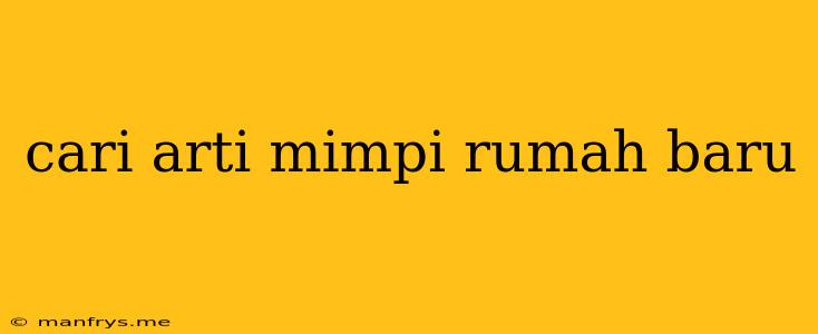 Cari Arti Mimpi Rumah Baru