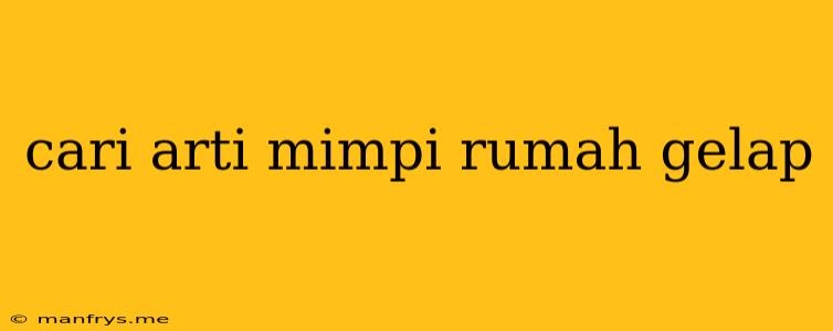 Cari Arti Mimpi Rumah Gelap