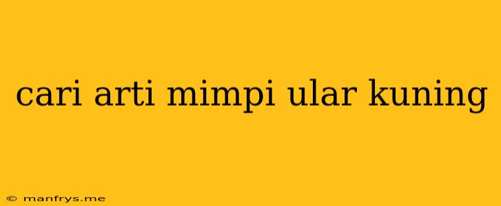 Cari Arti Mimpi Ular Kuning