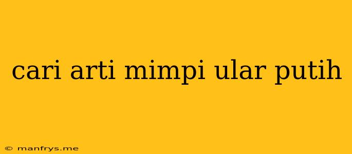 Cari Arti Mimpi Ular Putih