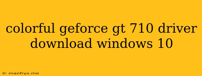 Colorful Geforce Gt 710 Driver Download Windows 10