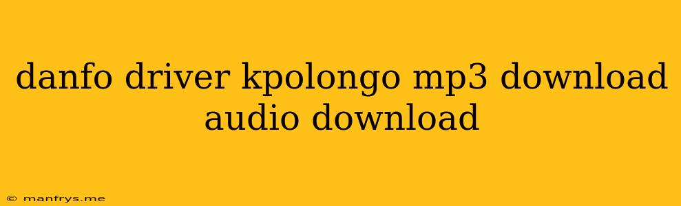 Danfo Driver Kpolongo Mp3 Download Audio Download