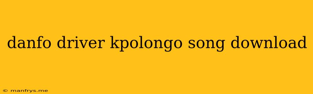 Danfo Driver Kpolongo Song Download