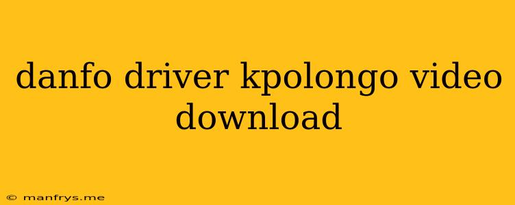 Danfo Driver Kpolongo Video Download