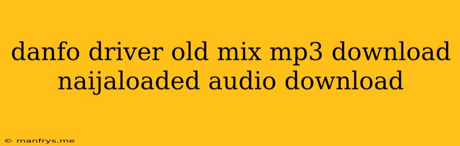Danfo Driver Old Mix Mp3 Download Naijaloaded Audio Download